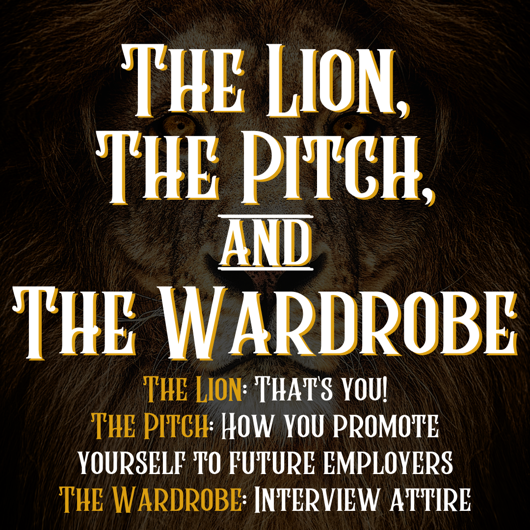 Text on with a Lion face in the background. Text reads: The Lion, The Pitch, and The Wardrobe. The Lion: That's you! The Pitch: How you promote yourself to future employers. The Wardrobe: Interview attire. 